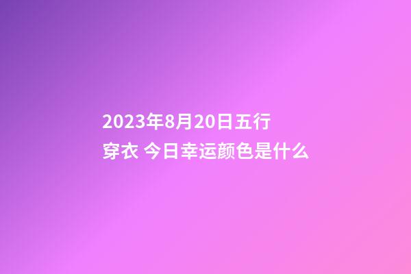 2023年8月20日五行穿衣 今日幸运颜色是什么